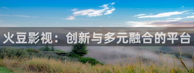 秋霞影视ess：火豆影视：创新与多元融合的平台