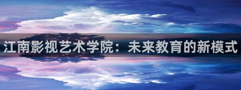 勉费电影网秋霞：江南影视艺术学院：未来教育的新模式