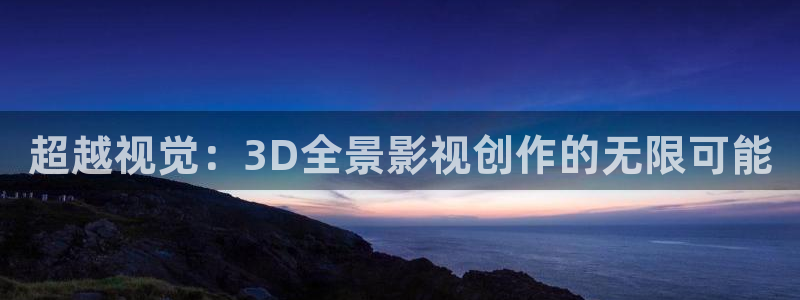 秋霞电影网大全：超越视觉：3D全景影视创作的无限可能
