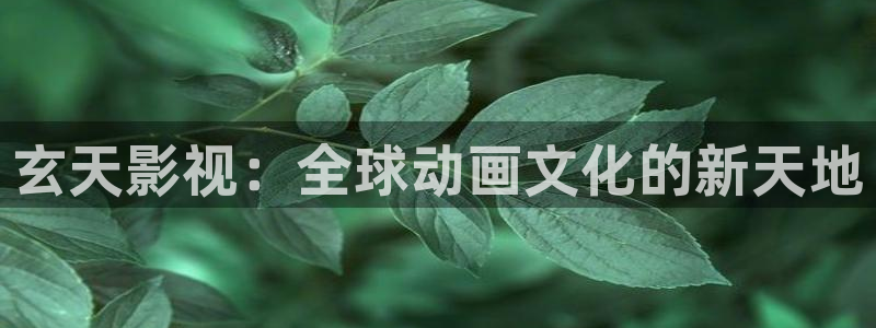 神马秋霞电影在线观看：玄天影视：全球动画文化的新天地